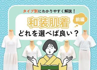 【前編】和装肌着はどれを選べば良い？～タイプ別の特徴とメリット・デメリット、タイプ別おすすめ解説～