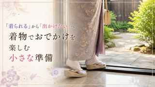 「着られる」から「出かけたい」へ。～着物でおでかけを楽しむ小さな準備～